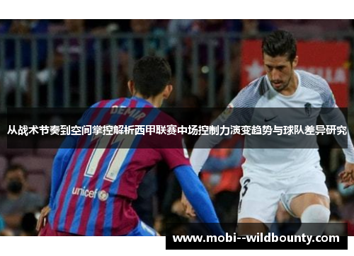 从战术节奏到空间掌控解析西甲联赛中场控制力演变趋势与球队差异研究