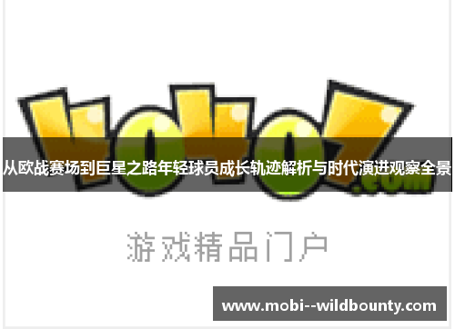 从欧战赛场到巨星之路年轻球员成长轨迹解析与时代演进观察全景 从欧战赛场到巨星之路年轻球员成长轨迹解析与时代演进观察全景