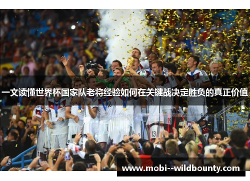 一文读懂世界杯国家队老将经验如何在关键战决定胜负的真正价值 一文读懂世界杯国家队老将经验如何在关键战决定胜负的真正价值