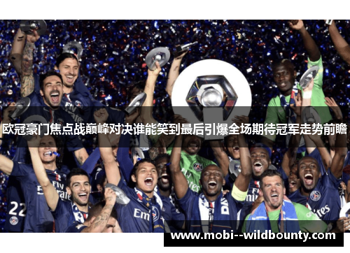 欧冠豪门焦点战巅峰对决谁能笑到最后引爆全场期待冠军走势前瞻 欧冠豪门焦点战巅峰对决谁能笑到最后引爆全场期待冠军走势前瞻