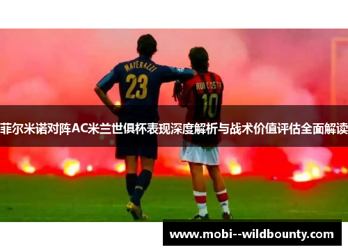 菲尔米诺对阵AC米兰世俱杯表现深度解析与战术价值评估全面解读 菲尔米诺对阵AC米兰世俱杯表现深度解析与战术价值评估全面解读