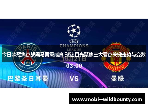 今日欧冠焦点战黑马晋级成真 球迷目光聚焦三大看点关键走势与变数 今日欧冠焦点战黑马晋级成真 球迷目光聚焦三大看点关键走势与变数