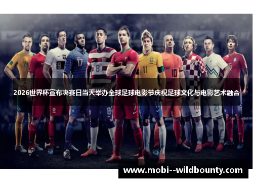 2026世界杯宣布决赛日当天举办全球足球电影节庆祝足球文化与电影艺术融合 2026世界杯宣布决赛日当天举办全球足球电影节庆祝足球文化与电影艺术融合