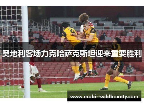 奥地利客场力克哈萨克斯坦迎来重要胜利