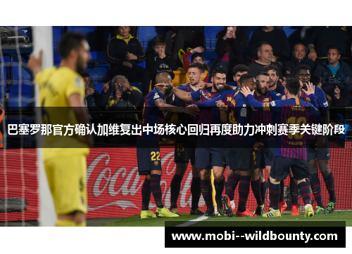巴塞罗那官方确认加维复出中场核心回归再度助力冲刺赛季关键阶段 巴塞罗那官方确认加维复出中场核心回归再度助力冲刺赛季关键阶段