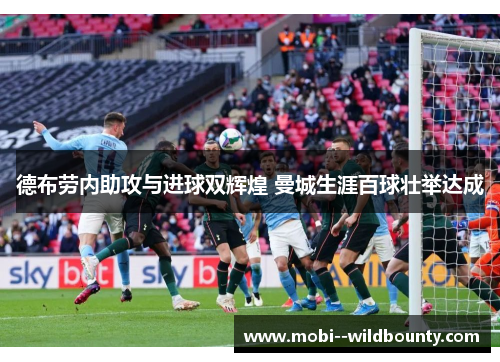 德布劳内助攻与进球双辉煌 曼城生涯百球壮举达成 德布劳内助攻与进球双辉煌 曼城生涯百球壮举达成