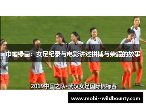 巾帼绿茵：女足纪录与电影讲述拼搏与荣耀的故事