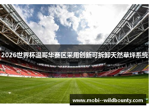 2026世界杯温哥华赛区采用创新可拆卸天然草坪系统