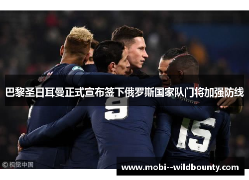 巴黎圣日耳曼正式宣布签下俄罗斯国家队门将加强防线