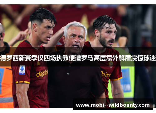 德罗西新赛季仅四场执教便遭罗马高层意外解雇震惊球迷