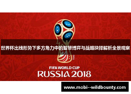 世界杯出线形势下多方角力中的智慧博弈与战略抉择解析全景观察 世界杯出线形势下多方角力中的智慧博弈与战略抉择解析全景观察