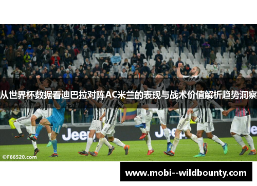 从世界杯数据看迪巴拉对阵AC米兰的表现与战术价值解析趋势洞察 从世界杯数据看迪巴拉对阵AC米兰的表现与战术价值解析趋势洞察