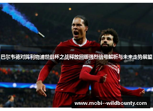 巴尔韦德对阵利物浦世俱杯之战释放回暖强烈信号解析与未来走势展望