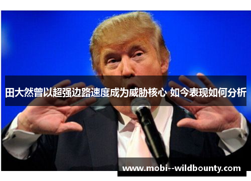 田大然曾以超强边路速度成为威胁核心 如今表现如何分析 田大然曾以超强边路速度成为威胁核心 如今表现如何分析