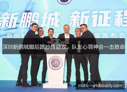 深圳新鹏城脚后跟妙传助攻，队友心领神会一击致命